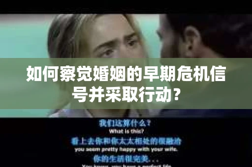 如何察觉婚姻的早期危机信号并采取行动？