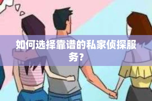 如何选择靠谱的私家侦探服务？