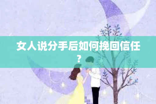 女人说分手后如何挽回信任？