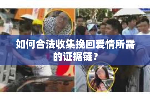 如何合法收集挽回爱情所需的证据链？