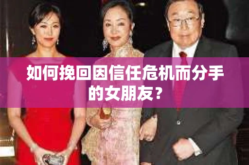 如何挽回因信任危机而分手的女朋友? 如何挽回因信任危机而分手的女朋友?