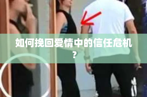 如何挽回爱情中的信任危机？