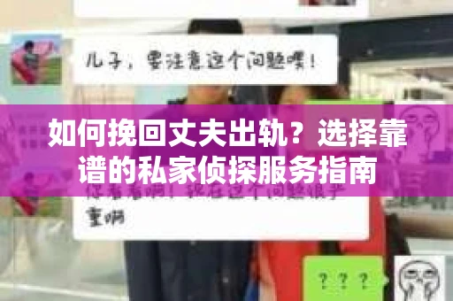 如何挽回丈夫出轨？选择靠谱的私家侦探服务指南