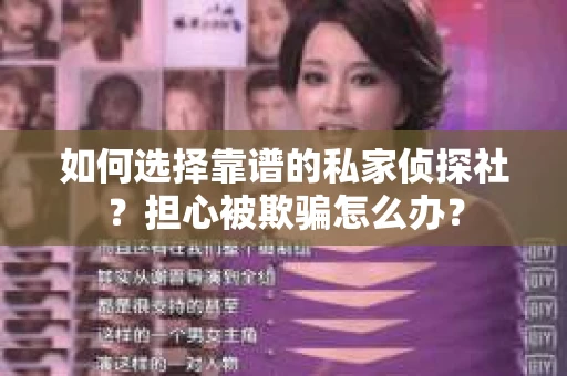 如何选择靠谱的私家侦探社？担心被欺骗怎么办？