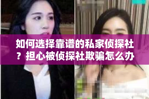 如何选择靠谱的私家侦探社?担心被侦探社欺骗怎么办? 如何选择靠谱的私家侦探社?担心被侦探社欺骗怎么办?