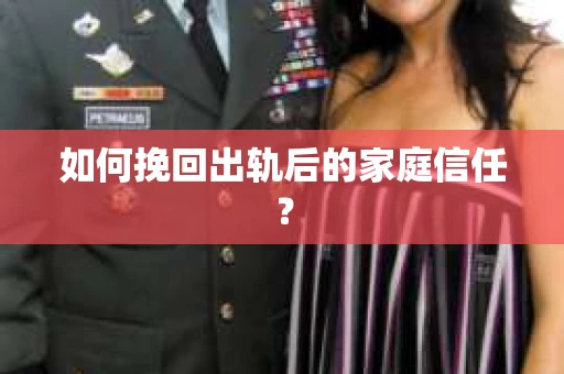 如何挽回出轨后的家庭信任? 如何挽回出轨后的家庭信任?