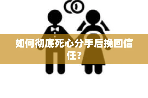 如何彻底死心分手后挽回信任？