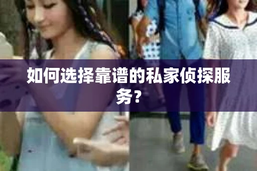如何选择靠谱的私家侦探服务？