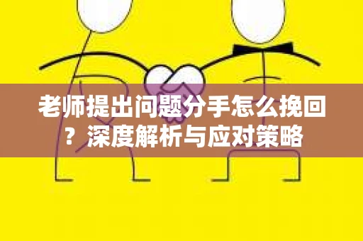 老师提出问题分手怎么挽回？深度解析与应对策略