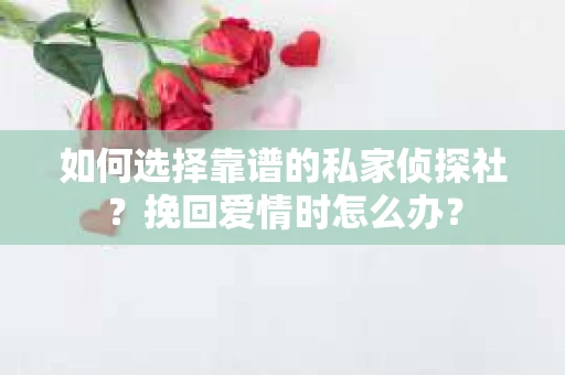 如何选择靠谱的私家侦探社？挽回爱情时怎么办？