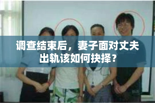 调查结束后，妻子面对丈夫出轨该如何抉择？