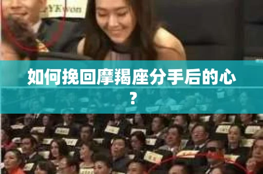 如何挽回摩羯座分手后的心? 如何挽回摩羯座分手后的心?