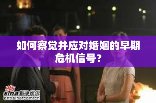 如何察觉并应对婚姻的早期危机信号？