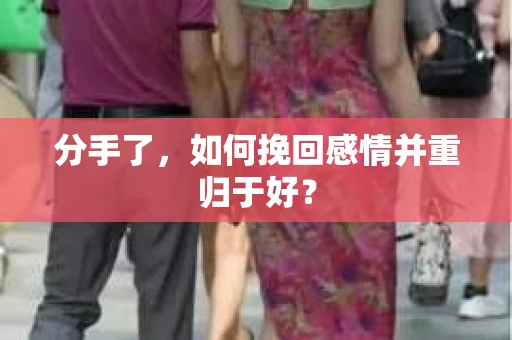 分手了，如何挽回感情并重归于好？