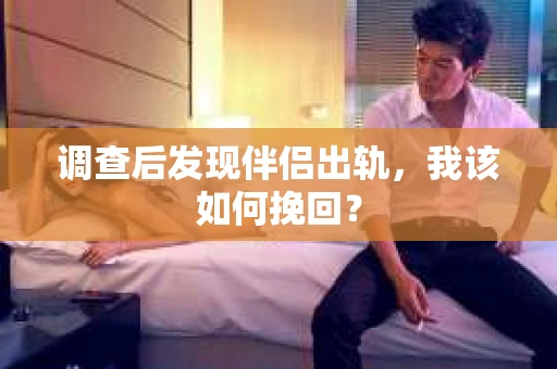 调查后发现伴侣出轨，我该如何挽回？