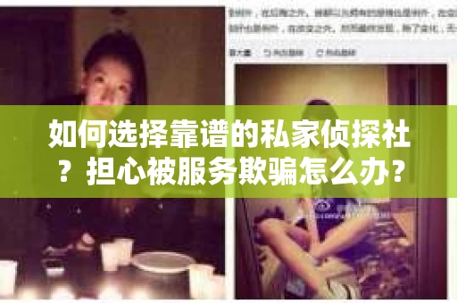 如何选择靠谱的私家侦探社？担心被服务欺骗怎么办？