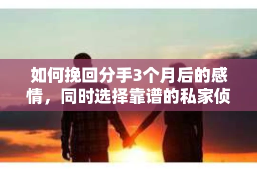 如何挽回分手3个月后的感情,同时选择靠谱的私家侦探社? 如何挽回分手3个月后的感情,同时选择靠谱的私家侦探社?