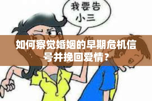 如何察觉婚姻的早期危机信号并挽回爱情？