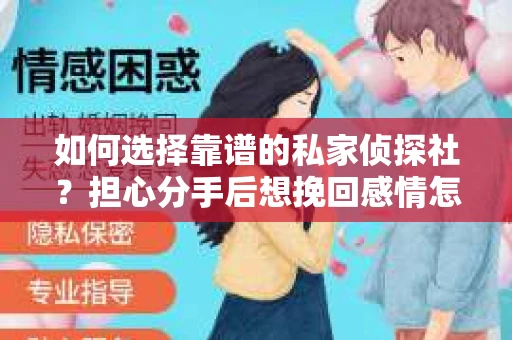 如何选择靠谱的私家侦探社？担心分手后想挽回感情怎么办？