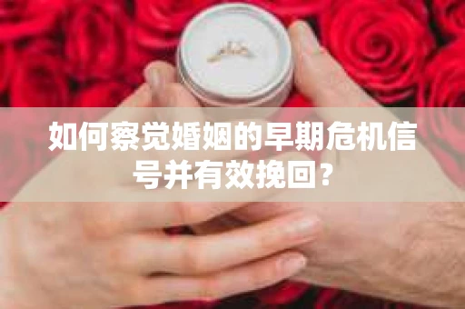 如何察觉婚姻的早期危机信号并有效挽回? 如何察觉婚姻的早期危机信号并有效挽回?