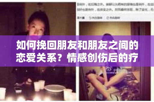 如何挽回朋友和朋友之间的恋爱关系？情感创伤后的疗愈与决策之路