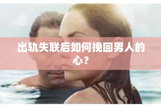出轨失联后如何挽回男人的心？