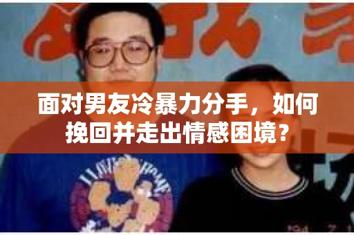 面对男友冷暴力分手，如何挽回并走出情感困境？