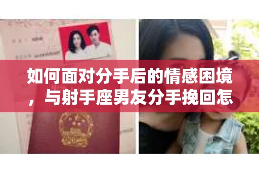 如何面对分手后的情感困境，与射手座男友分手挽回怎么办？