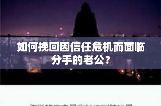 如何挽回因信任危机而面临分手的老公? 如何挽回因信任危机而面临分手的老公?