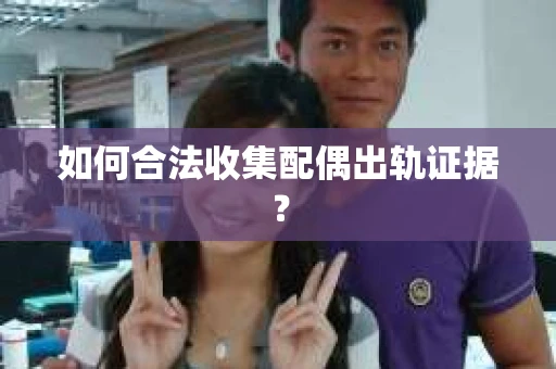 如何合法收集配偶出轨证据？