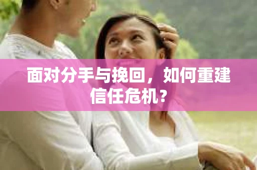 面对分手与挽回，如何重建信任危机？