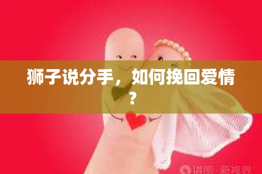 狮子说分手，如何挽回爱情？