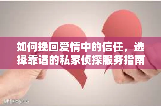 如何挽回爱情中的信任，选择靠谱的私家侦探服务指南