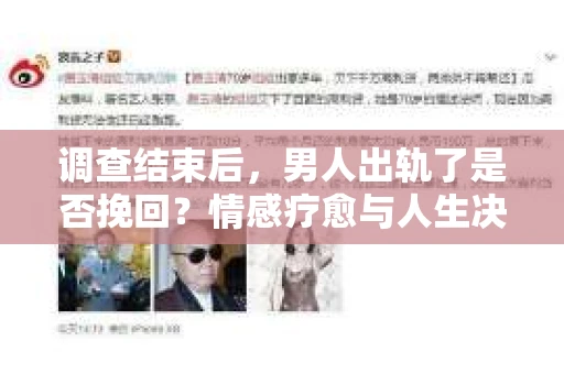 调查结束后，男人出轨了是否挽回？情感疗愈与人生决策的干货指南