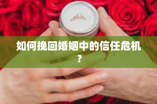 如何挽回婚姻中的信任危机？