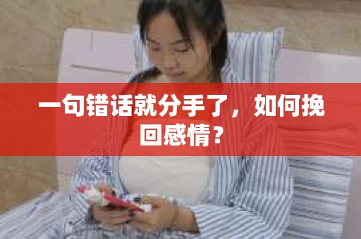 一句错话就分手了，如何挽回感情？