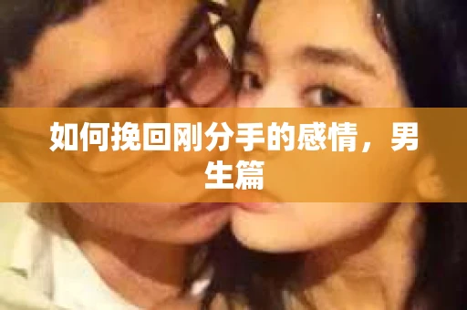 如何挽回刚分手的感情，男生篇