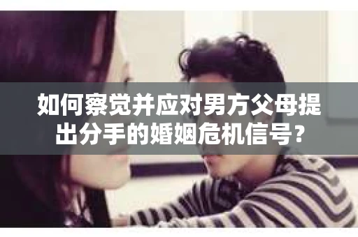 如何察觉并应对男方父母提出分手的婚姻危机信号？