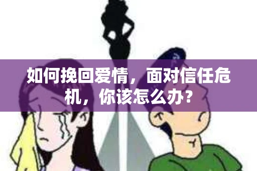 如何挽回爱情，面对信任危机，你该怎么办？