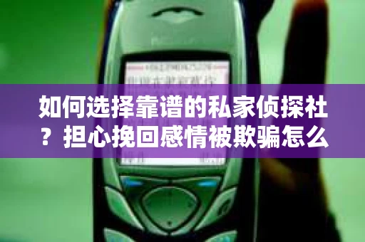 如何选择靠谱的私家侦探社？担心挽回感情被欺骗怎么办？