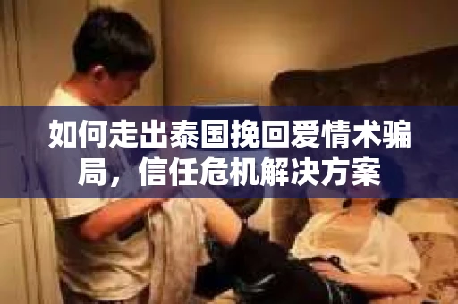 如何走出泰国挽回爱情术骗局，信任危机解决方案