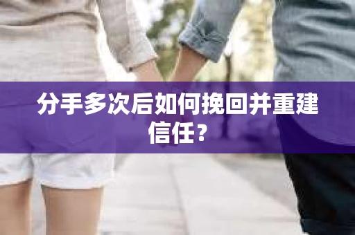 分手多次后如何挽回并重建信任？