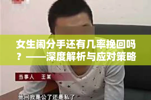 女生闹分手还有几率挽回吗？——深度解析与应对策略