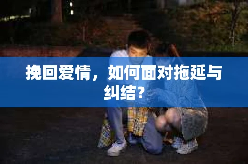 挽回爱情，如何面对拖延与纠结？