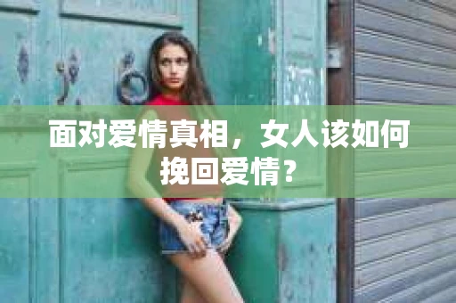 面对爱情真相，女人该如何挽回爱情？