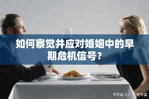 如何察觉并应对婚姻中的早期危机信号？