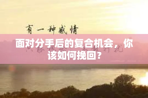 面对分手后的复合机会，你该如何挽回？