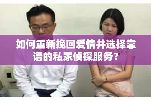 如何重新挽回爱情并选择靠谱的私家侦探服务？