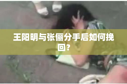 王阳明与张俪分手后如何挽回？