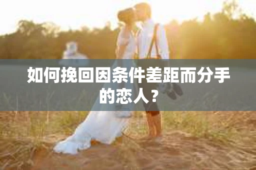 如何挽回因条件差距而分手的恋人？